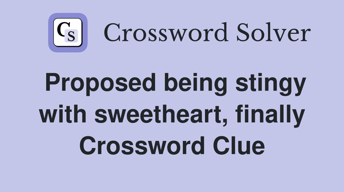 Proposed being stingy with sweetheart, finally Crossword Clue