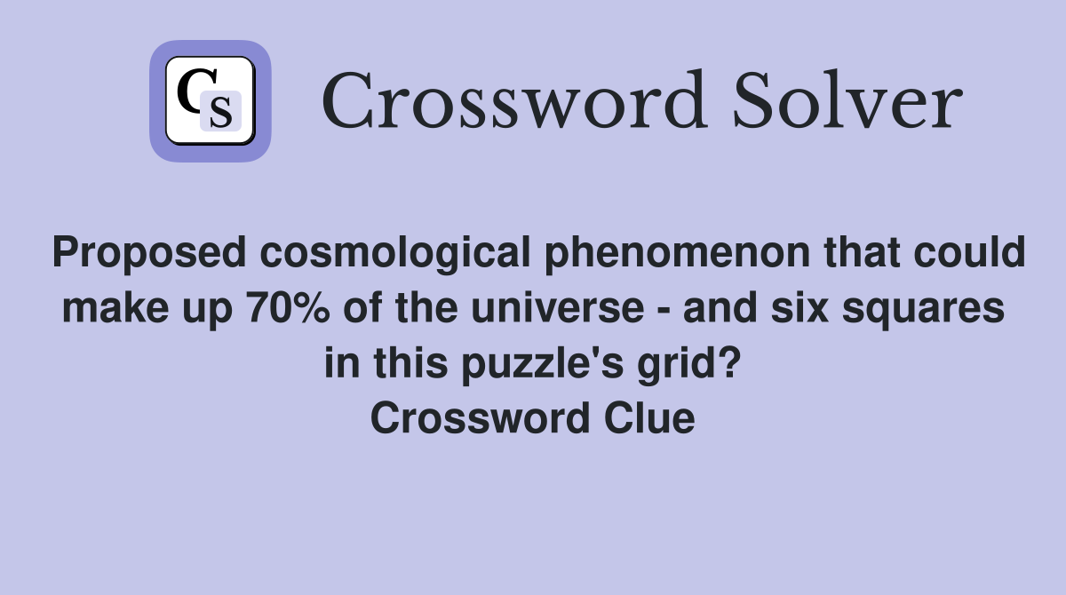 Proposed cosmological phenomenon that could make up 70% of the universe - and six squares in this puzzle's grid? Crossword Clue