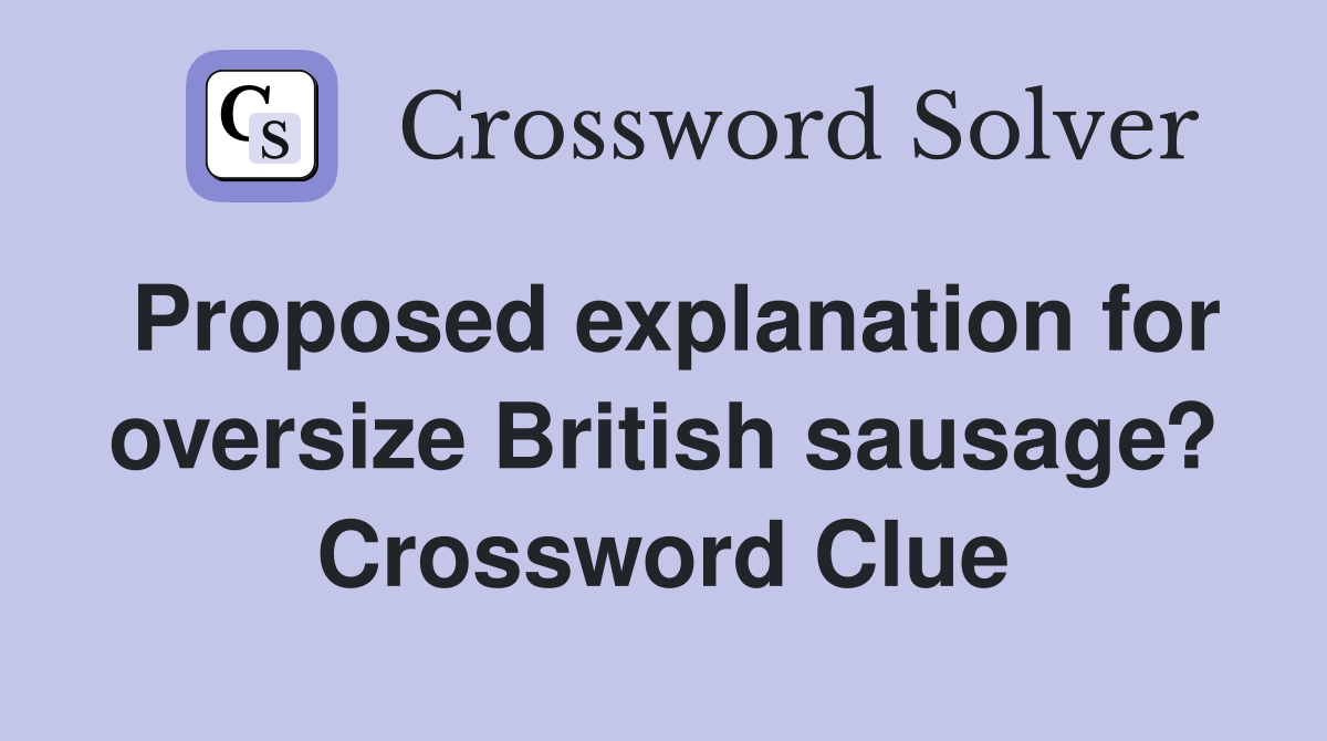 Proposed explanation for oversize British sausage? Crossword Clue