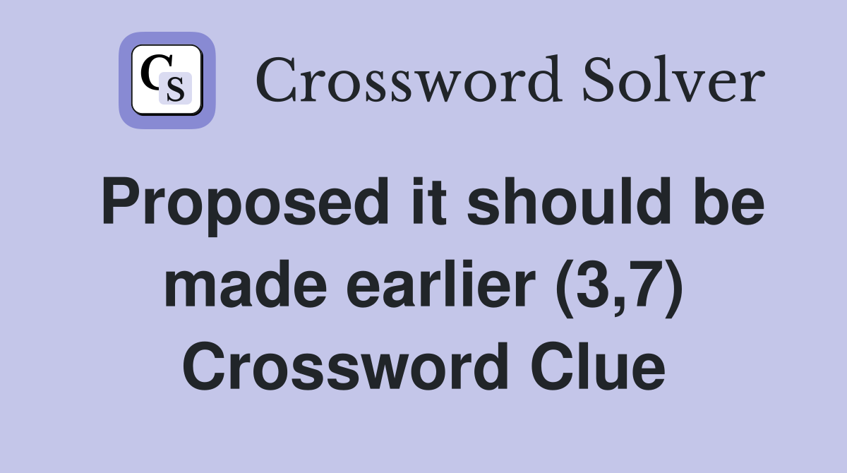Proposed it should be made earlier (3,7) Crossword Clue