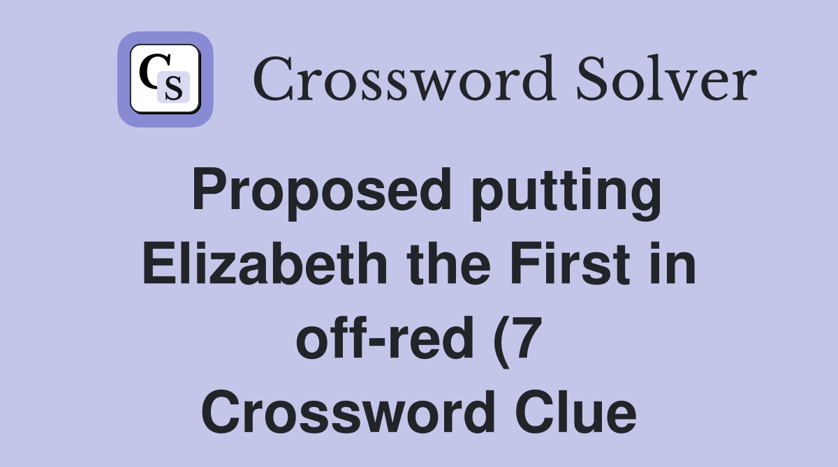 Proposed putting Elizabeth the First in off red (7) Crossword Clue Proposed putting Elizabeth the First in off red (7) Crossword Clue