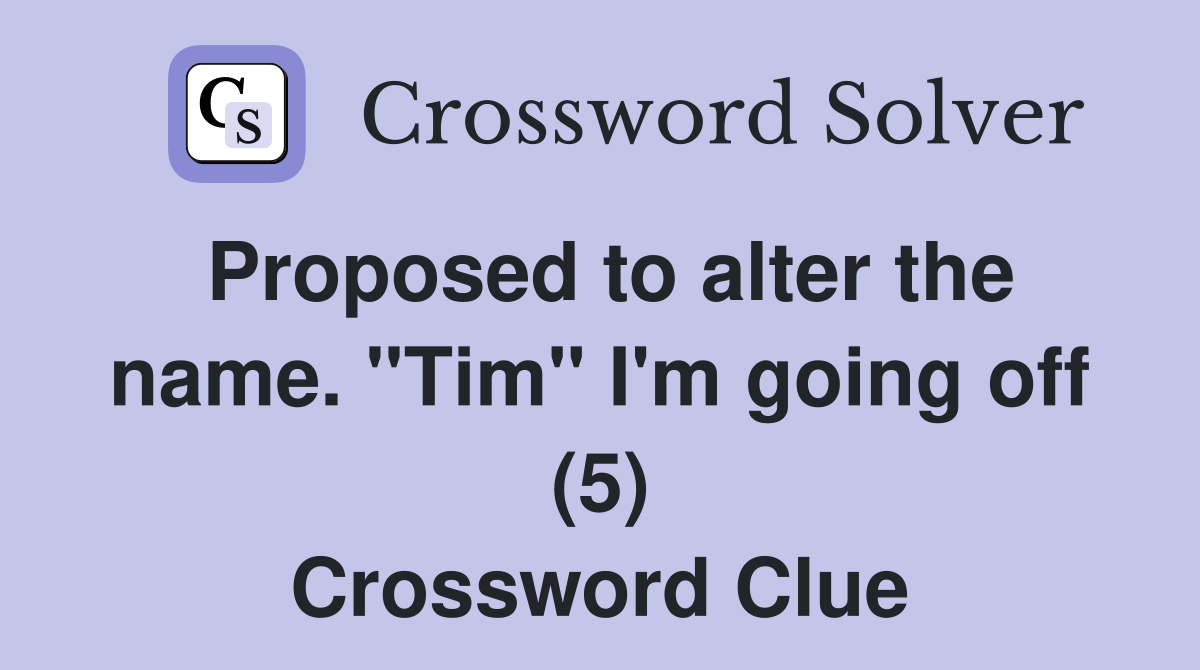Proposed to alter the name. "Tim" I'm going off (5) Crossword Clue
