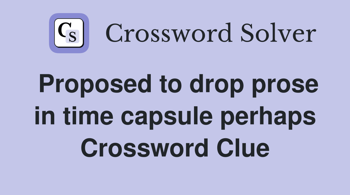 Proposed to drop prose in time capsule perhaps Crossword Clue