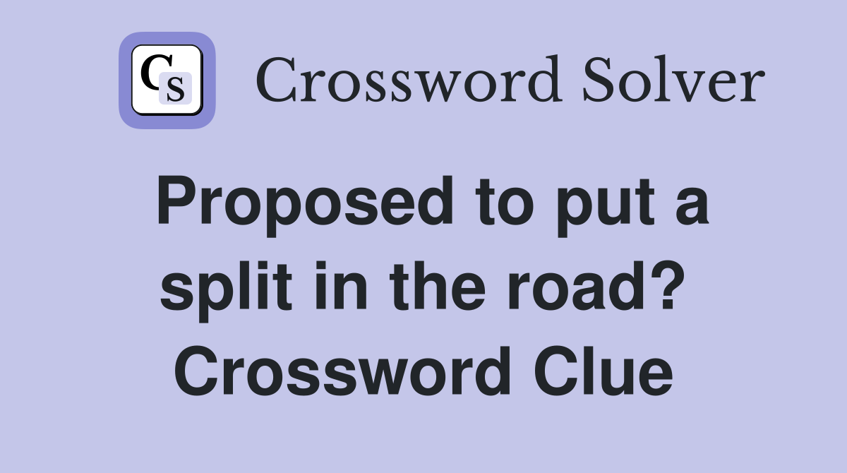 Proposed to put a split in the road? Crossword Clue