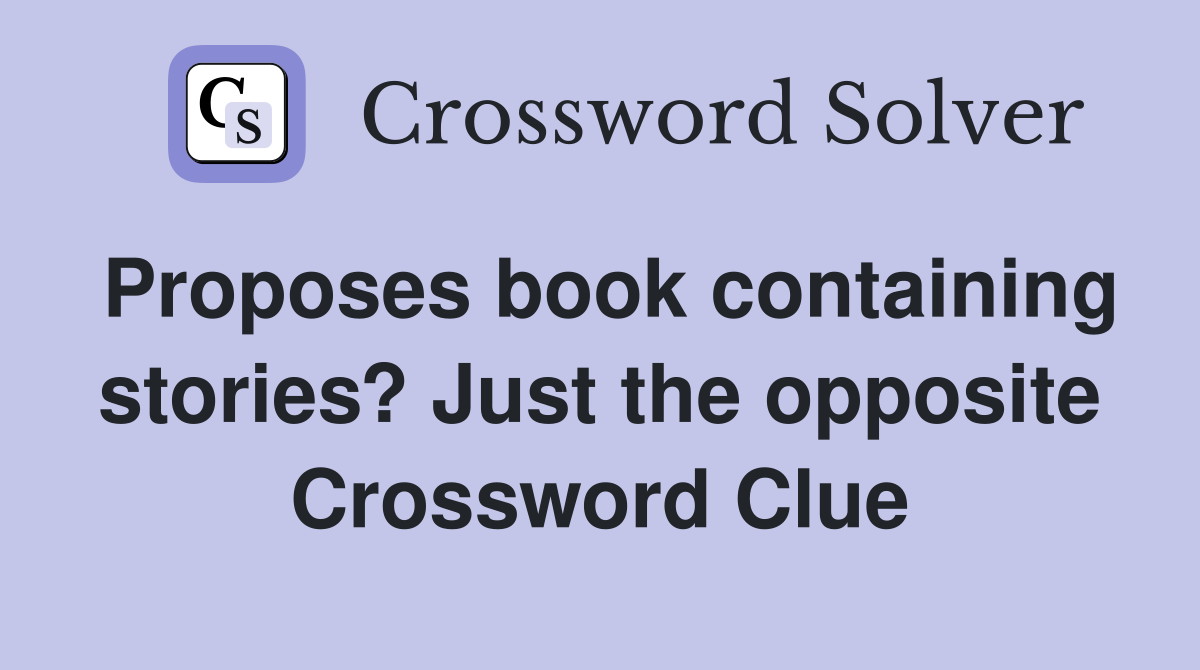 Proposes book containing stories? Just the opposite Crossword Clue