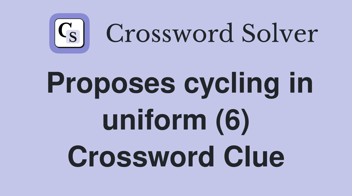 Proposes cycling in uniform (6) Crossword Clue