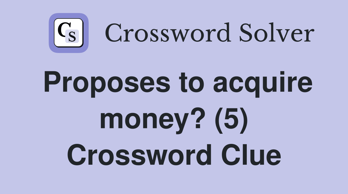 Proposes to acquire money? (5) Crossword Clue