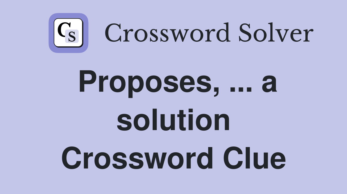 Proposes, ... a solution Crossword Clue