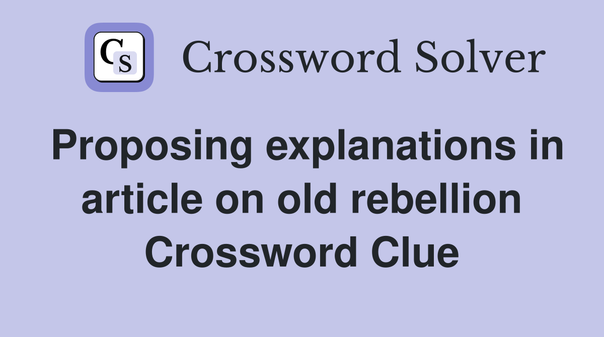 Proposing explanations in article on old rebellion Crossword Clue