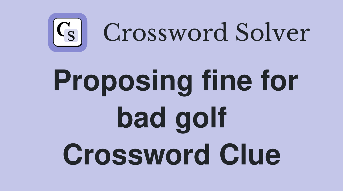 Proposing fine for bad golf Crossword Clue