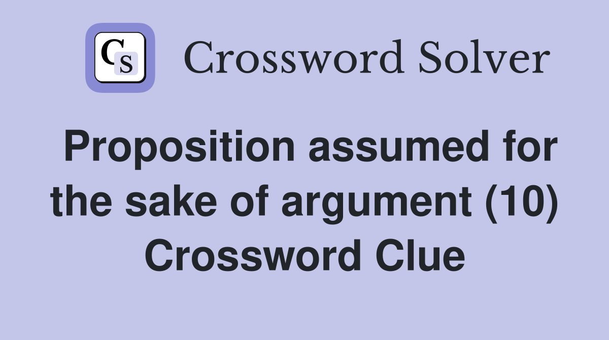 Proposition assumed for the sake of argument (10) Crossword Clue