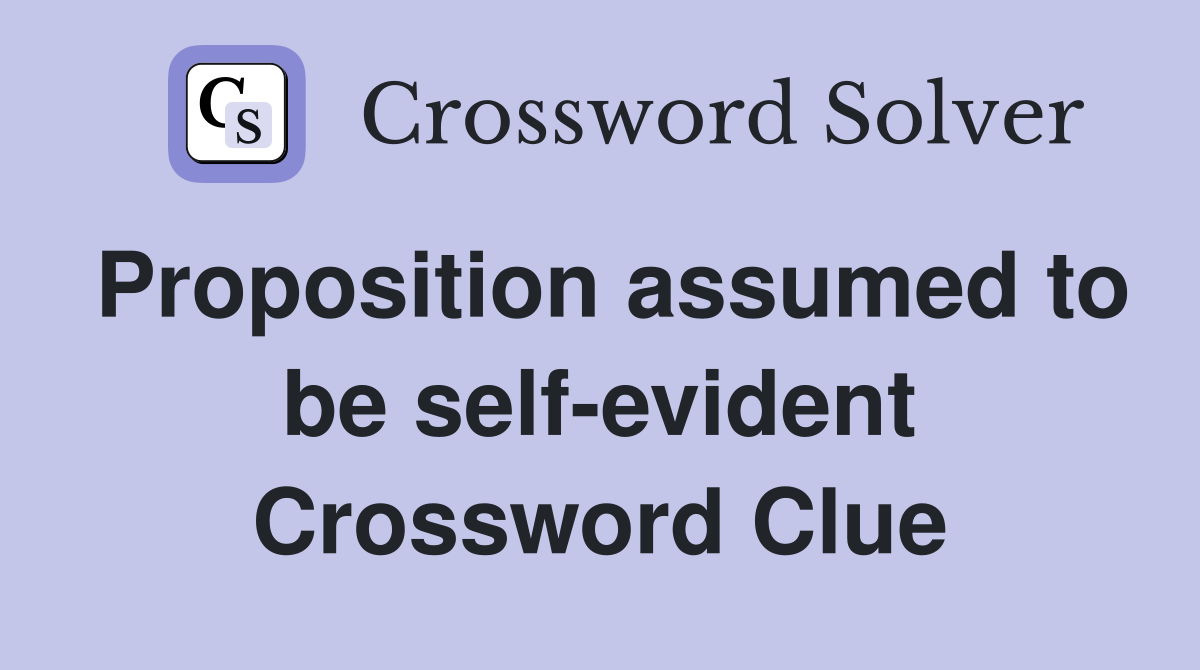 Proposition assumed to be self-evident Crossword Clue