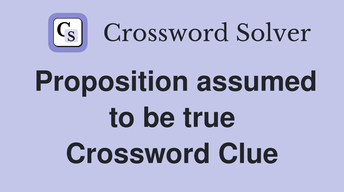 Proposition assumed to be true Crossword Clue