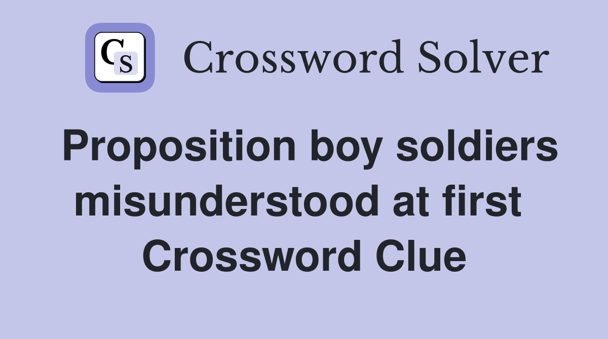 Proposition boy soldiers misunderstood at first  Crossword Clue