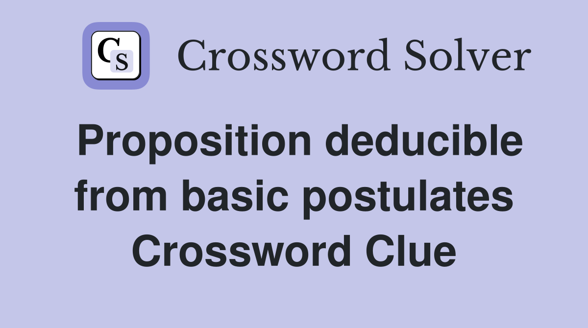 Proposition deducible from basic postulates Crossword Clue