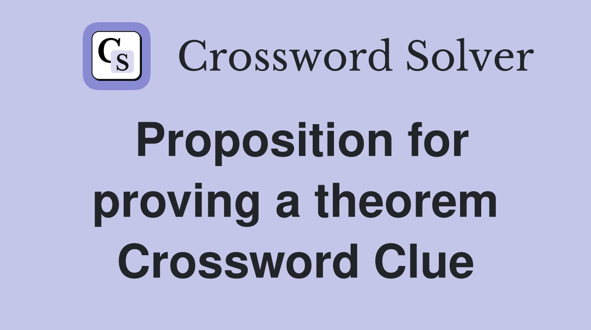 Proposition for proving a theorem Crossword Clue