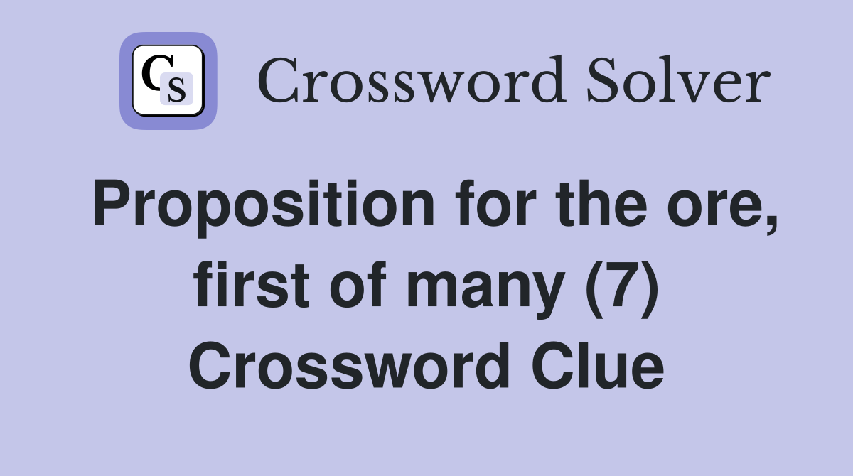Proposition for the ore, first of many (7) Crossword Clue