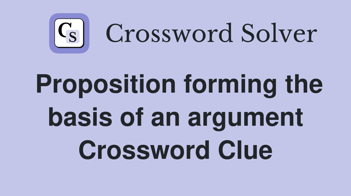 Proposition forming the basis of an argument Crossword Clue