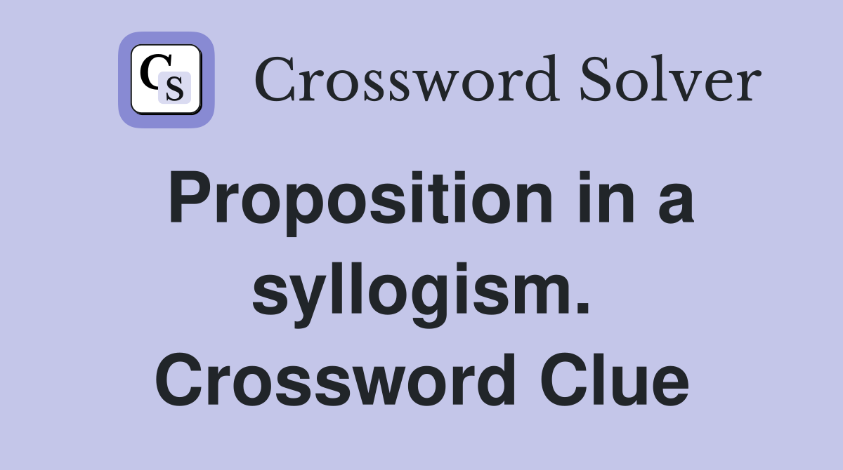 Proposition in a syllogism. Crossword Clue