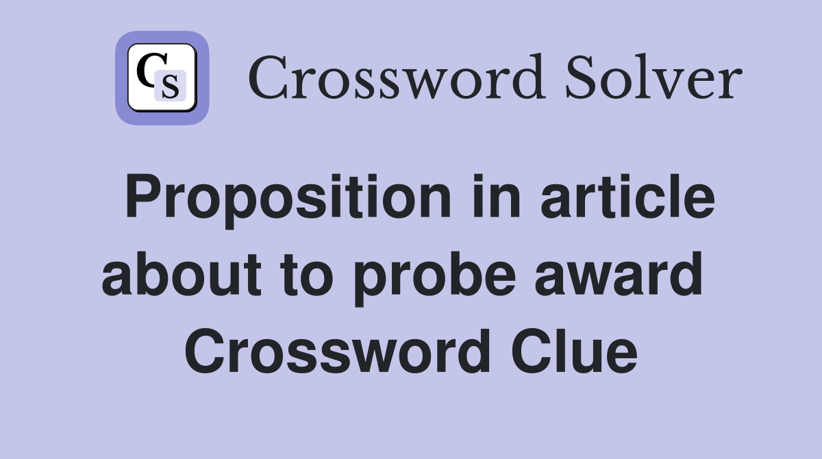 Proposition in article about to probe award  Crossword Clue
