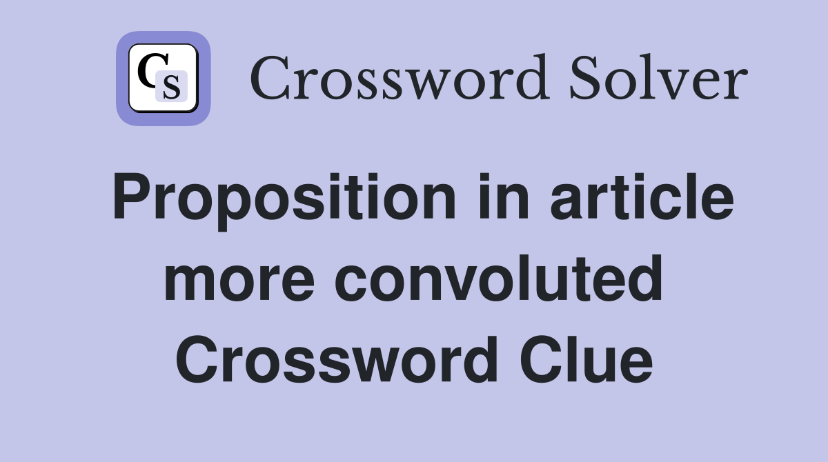 Proposition in article more convoluted Crossword Clue