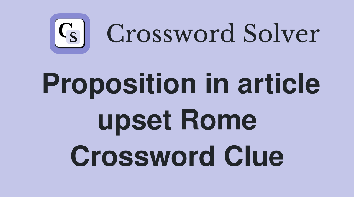Proposition in article upset Rome Crossword Clue