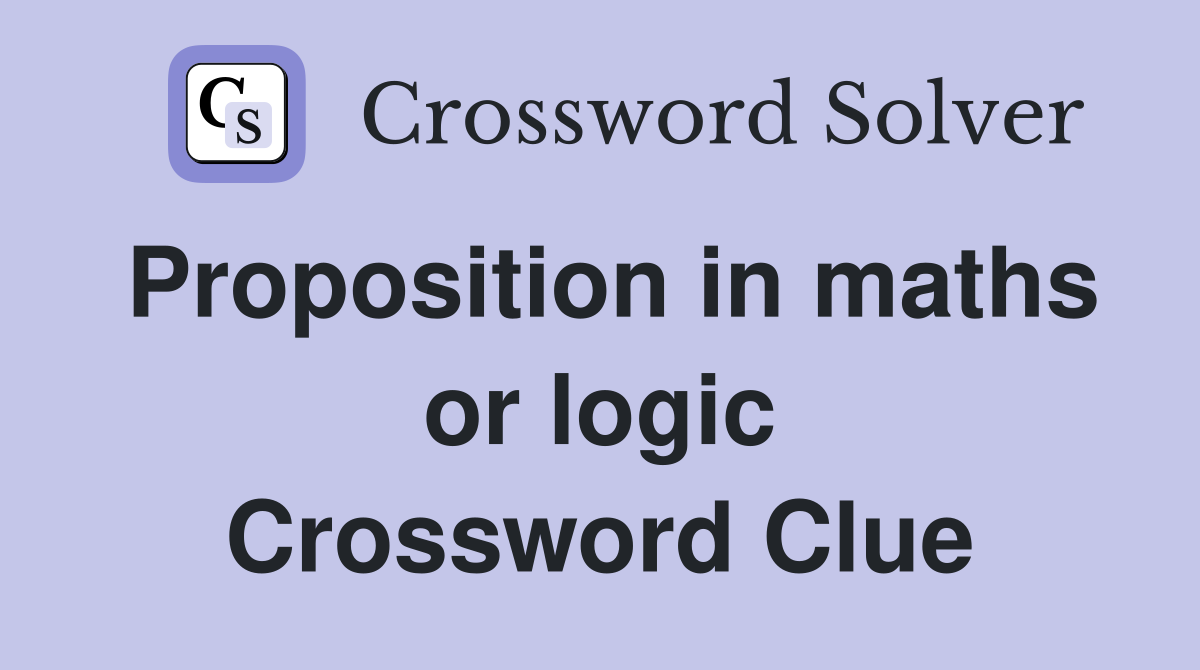 Proposition in maths or logic Crossword Clue