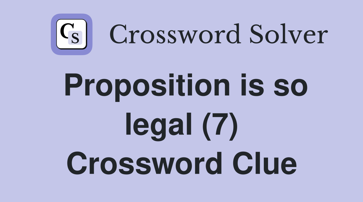 Proposition is so legal (7) Crossword Clue