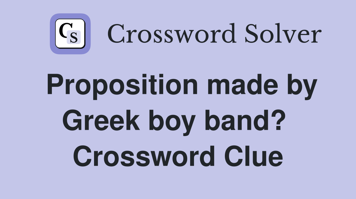 Proposition made by Greek boy band?  Crossword Clue