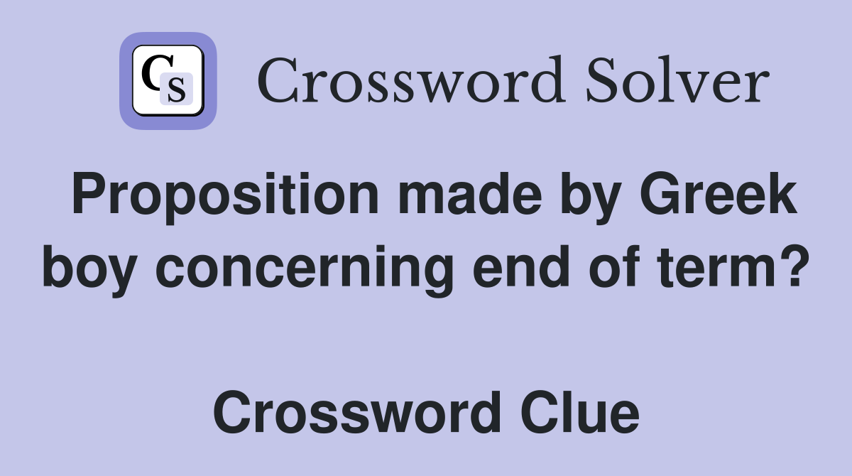 Proposition made by Greek boy concerning end of term?  Crossword Clue