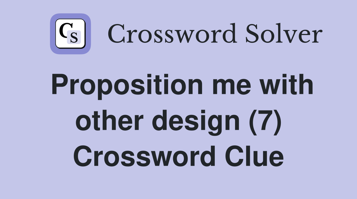 Proposition me with other design (7) Crossword Clue