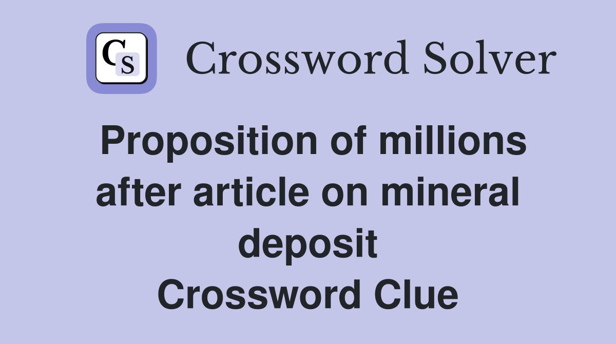 Proposition of millions after article on mineral deposit Crossword Clue