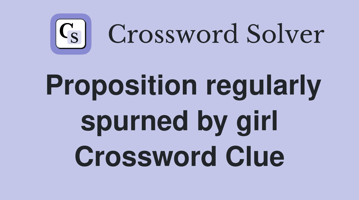 Proposition regularly spurned by girl Crossword Clue