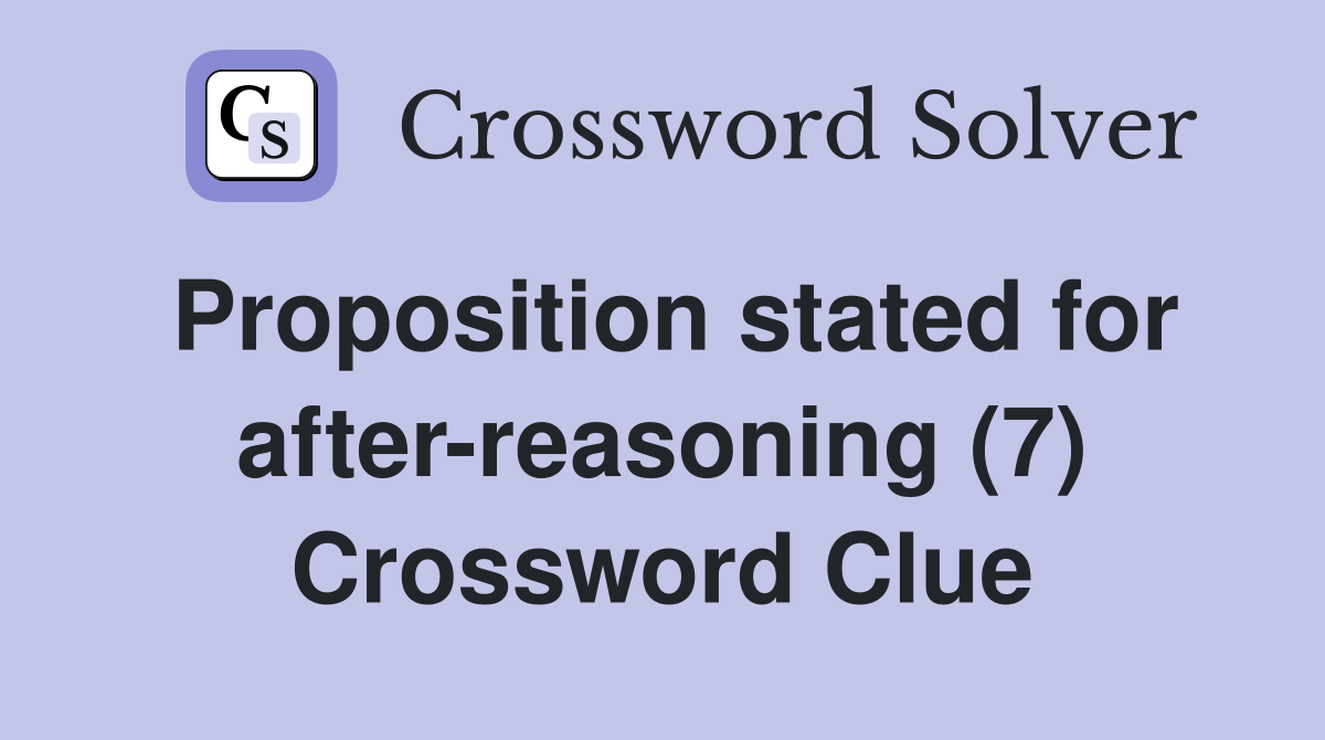 Proposition stated for after-reasoning (7) Crossword Clue