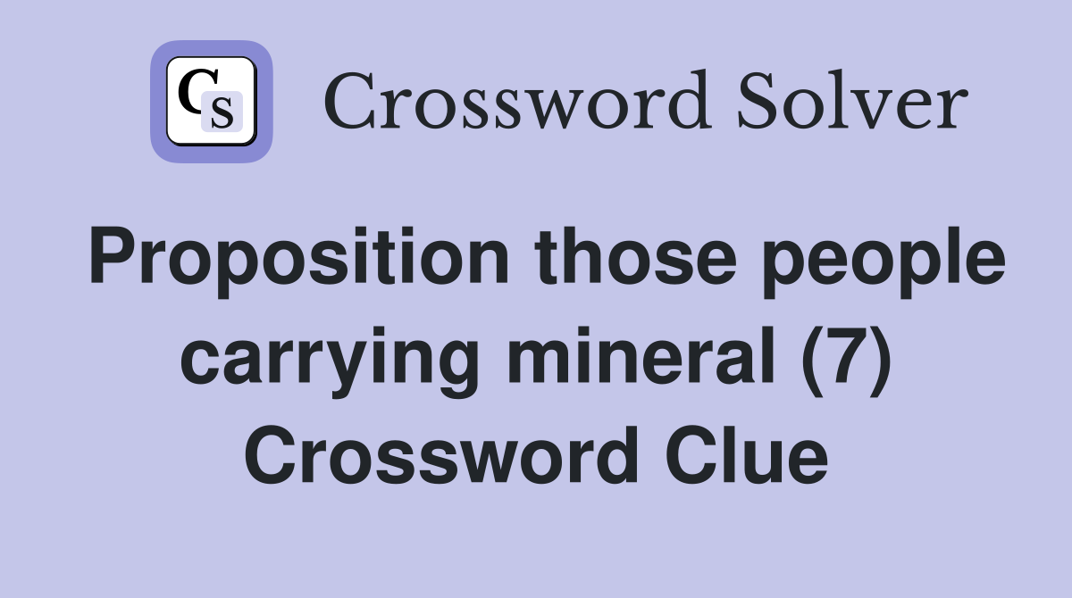 Proposition those people carrying mineral (7) Crossword Clue