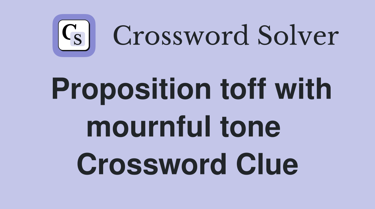 Proposition toff with mournful tone  Crossword Clue
