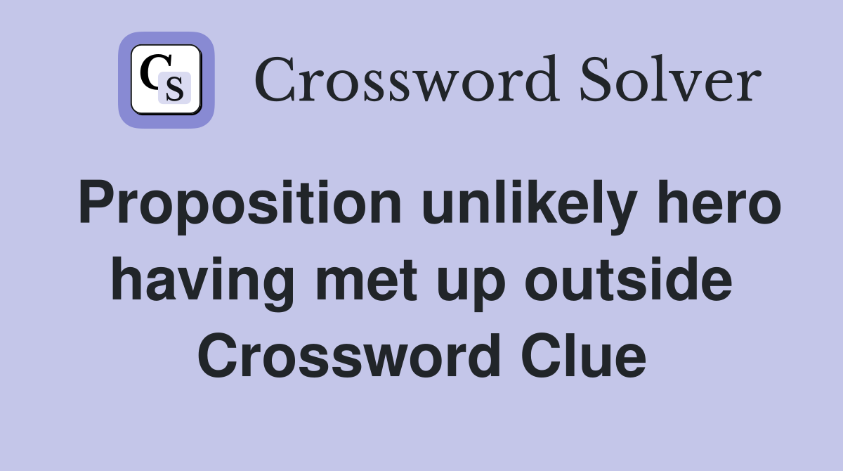 Proposition unlikely hero having met up outside Crossword Clue