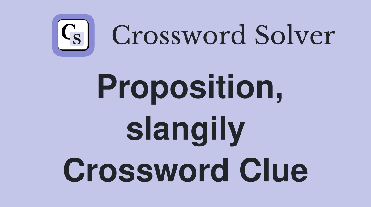 Proposition, slangily Crossword Clue