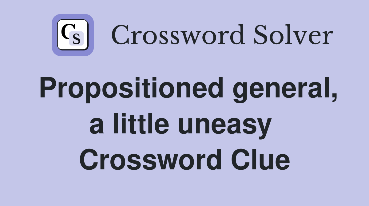 Propositioned general, a little uneasy  Crossword Clue