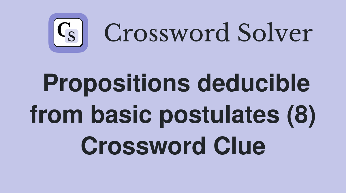 Propositions deducible from basic postulates (8) Crossword Clue