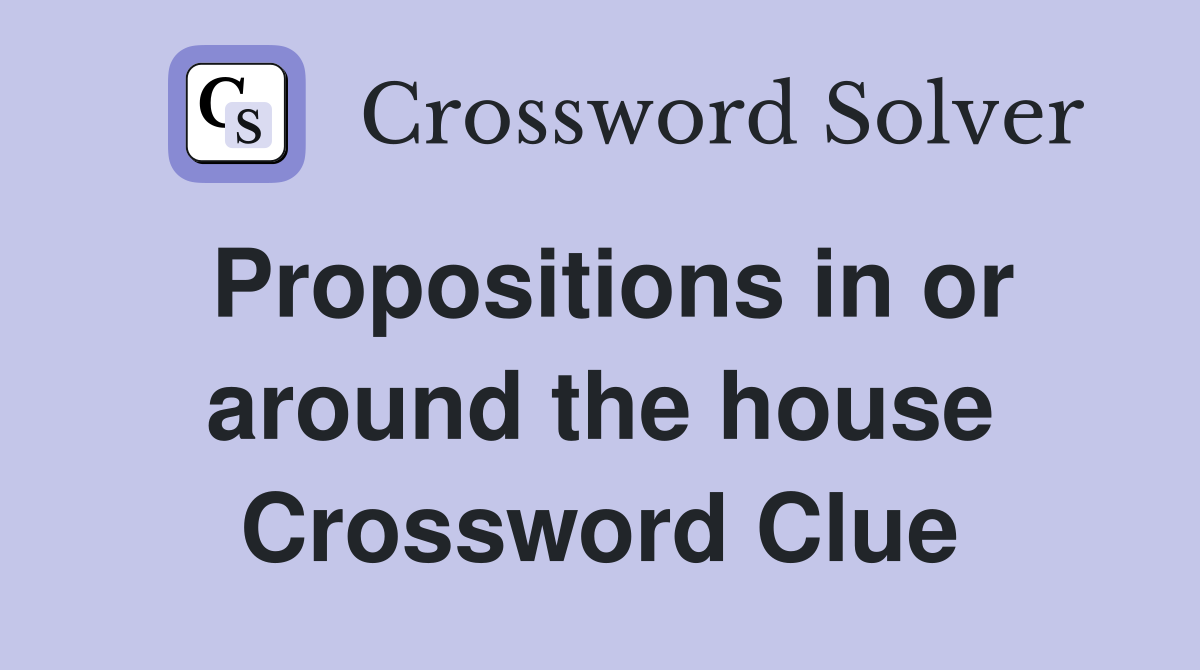 Propositions in or around the house Crossword Clue