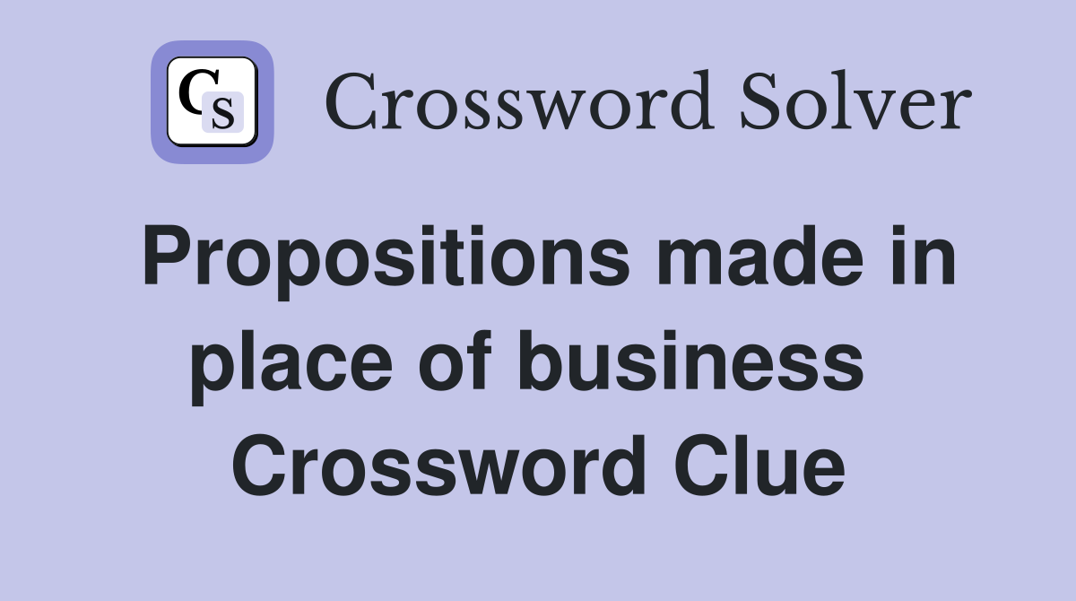 Propositions made in place of business  Crossword Clue