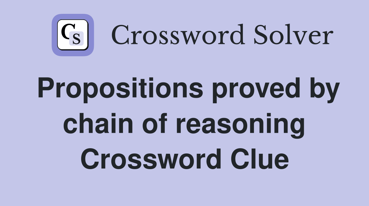 Propositions proved by chain of reasoning Crossword Clue