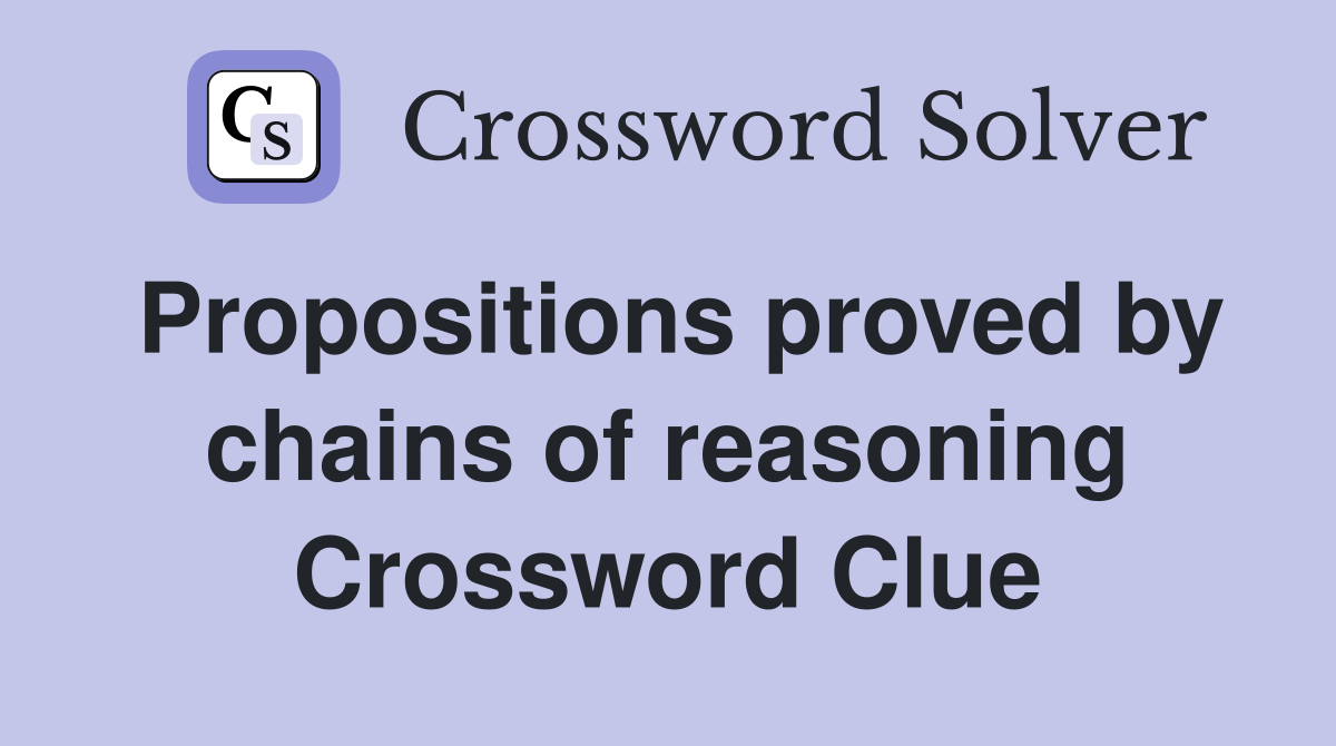 Propositions proved by chains of reasoning Crossword Clue
