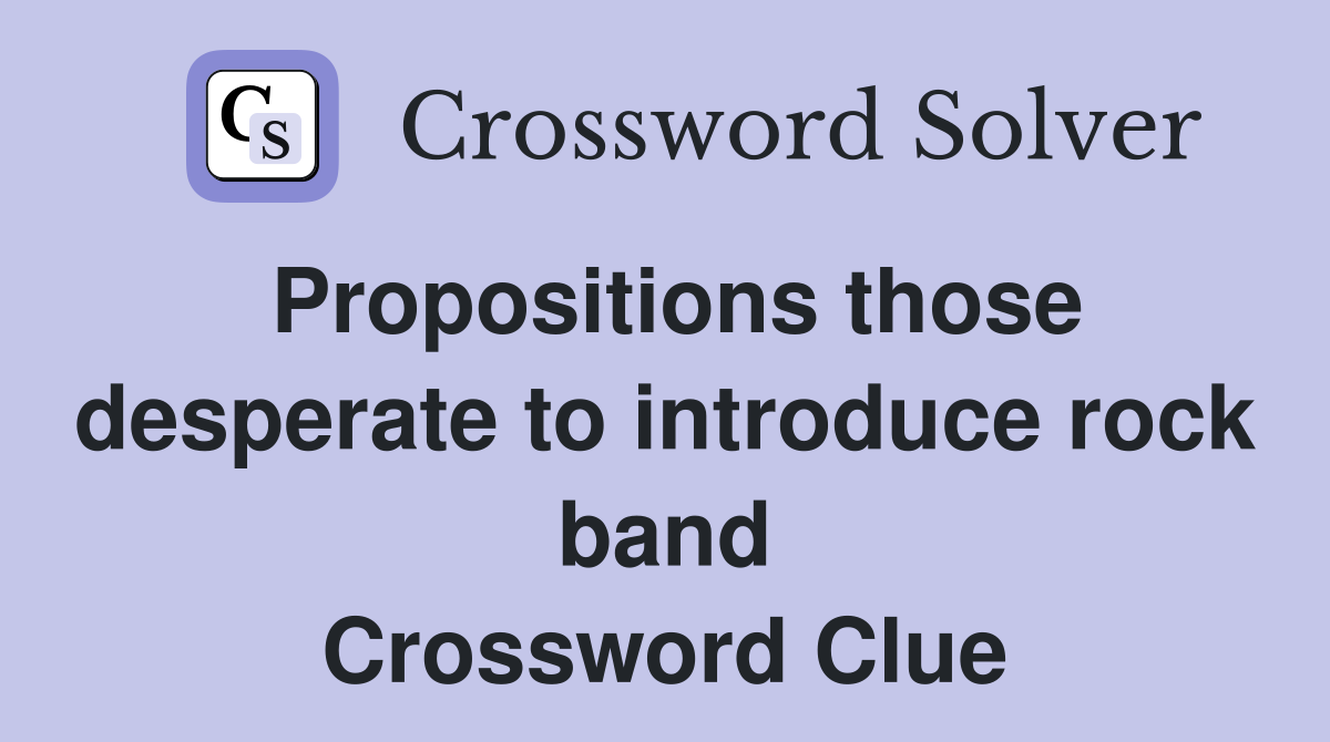Propositions those desperate to introduce rock band Crossword Clue
