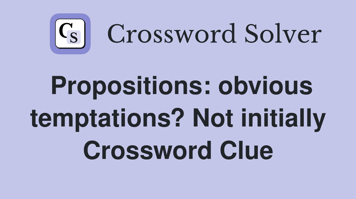 Propositions: obvious temptations? Not initially Crossword Clue
