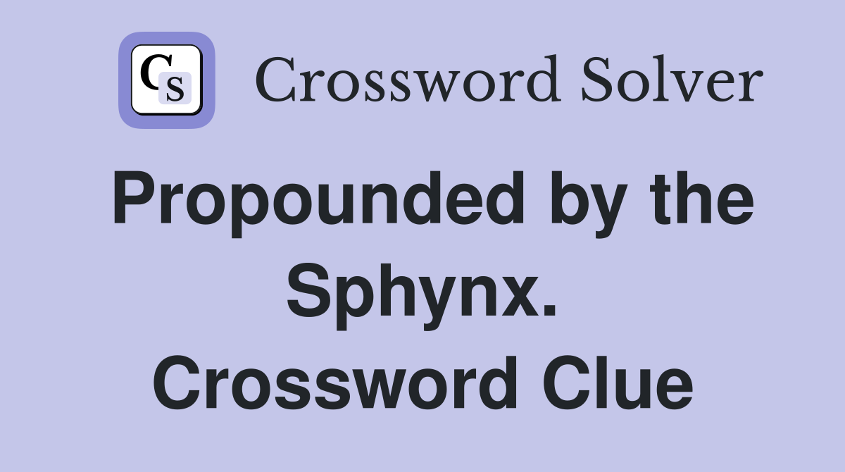 Propounded by the Sphynx. Crossword Clue