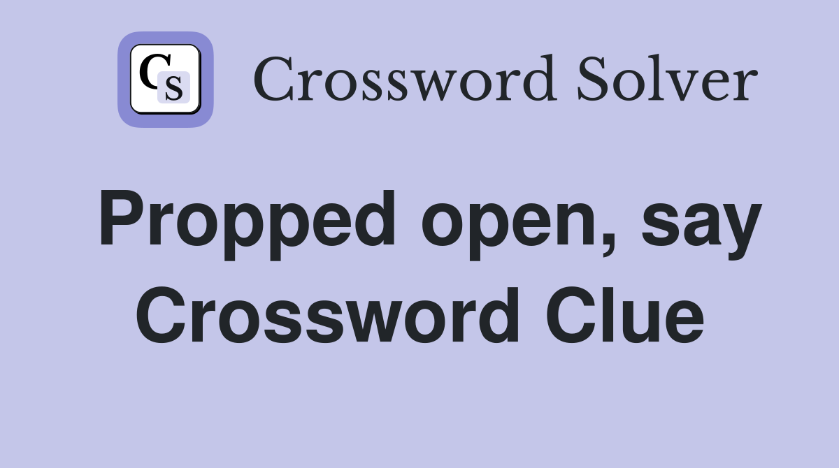 Propped open, say Crossword Clue