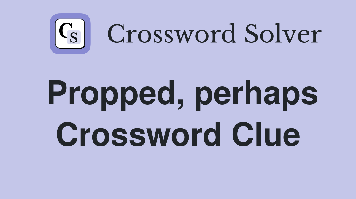 Propped, perhaps Crossword Clue