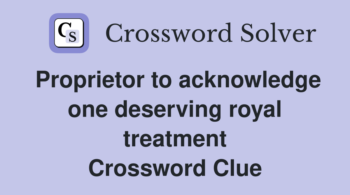 Proprietor to acknowledge one deserving royal treatment Crossword Clue